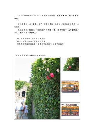 13:30~15:4013:30~15:4013:30~15:4013:30~15:40（（（（2004.05.222004.05.222004.05.222004.05.22），），），），導遊買了門票後，我們我們我們我們這團這團這團這團 35353535 人人人人有一位當地有一位當地有一位當地有一位當地
導遊導遊導遊導遊。
這位穿著紅上衣，蓄著小鬍子，模樣兒帶點「地頭蛇」味道的當地導遊，名
叫東尼。
他說如果走不動的人，可到他家的水果攤，「不一定要買果汁，只要說東尼、不一定要買果汁，只要說東尼、不一定要買果汁，只要說東尼、不一定要買果汁，只要說東尼、
東尼，就可以坐下來休息東尼，就可以坐下來休息東尼，就可以坐下來休息東尼，就可以坐下來休息」。
為什麼說他帶有「地頭蛇」味道呢？
那…，就是先入為主的刻板想法囉！
因為有旅遊報章雜誌寫，這裡的當地導遊，似是占地為王。
▼在龐貝古城遺址參觀時，剛開始所見
 