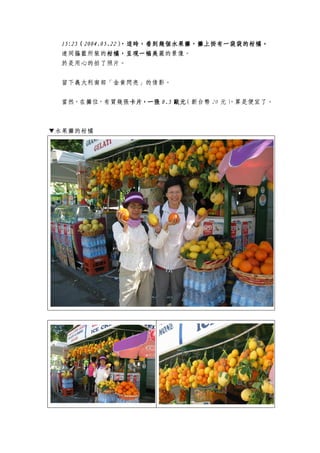 15:2515:2515:2515:25（（（（2004.05.222004.05.222004.05.222004.05.22），），），），這時這時這時這時，，，，看到幾個水果攤，攤上掛看到幾個水果攤，攤上掛看到幾個水果攤，攤上掛看到幾個水果攤，攤上掛有一袋袋的有一袋袋的有一袋袋的有一袋袋的柑橘柑橘柑橘柑橘。。。。
連同籐籃所裝的柑橘柑橘柑橘柑橘，呈現一幅美，呈現一幅美，呈現一幅美，呈現一幅美麗的景像。
於是用心的拍了照片。
留下義大利南部「金黃閃亮」的倩影。
當然，在攤位，有買幾張卡片，一張卡片，一張卡片，一張卡片，一張 0.50.50.50.5 歐元歐元歐元歐元（新台幣 20 元），算是便宜了。
▼水果攤的柑橘
 