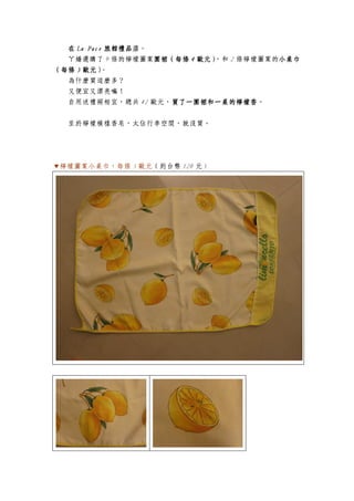 在在在在 La PaceLa PaceLa PaceLa Pace 旅館旅館旅館旅館禮品店禮品店禮品店禮品店。
ㄚ嬌選購了 9 條的檸檬圖案圍裙（圍裙（圍裙（圍裙（每條每條每條每條 4444 歐元）歐元）歐元）歐元），和 2 條檸檬圖案的小小小小桌桌桌桌巾巾巾巾
（（（（每條每條每條每條 3333 歐元）歐元）歐元）歐元）。
為什麼買這麼多？
又便宜又漂亮嘛！
自用送禮兩相宜，總共 42 歐元，買了一圍裙買了一圍裙買了一圍裙買了一圍裙和一桌的和一桌的和一桌的和一桌的檸檬檸檬檸檬檸檬香香香香。
至於檸檬模樣香皂，太佔行李空間，就沒買。
▼檸檬圖案小桌巾，每條 3 歐元（約台幣 120 元）
 