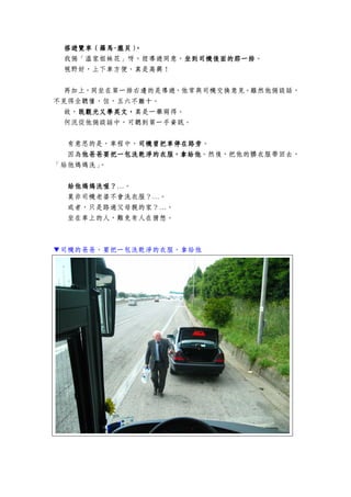 搭遊覽車搭遊覽車搭遊覽車搭遊覽車（（（（羅馬羅馬羅馬羅馬----龐貝龐貝龐貝龐貝）。）。）。）。
我倆「溫家姐妹花」呀，經導遊同意，坐到坐到坐到坐到司機後面的那司機後面的那司機後面的那司機後面的那一排一排一排一排。
視野好，上下車方便，真是高興！
再加上，同坐在第一排右邊的是導遊，他常與司機交換意見。雖然他倆談話，
不見得全聽懂，但，五六不離十。
故，既觀光又學英文，既觀光又學英文，既觀光又學英文，既觀光又學英文，真是一舉兩得。
何況從他倆談話中，可聽到第一手資訊。
有意思的是，車程中，司機曾把車停在路旁司機曾把車停在路旁司機曾把車停在路旁司機曾把車停在路旁。
因為他爸爸要把一包洗乾淨的衣服，他爸爸要把一包洗乾淨的衣服，他爸爸要把一包洗乾淨的衣服，他爸爸要把一包洗乾淨的衣服，拿拿拿拿給他給他給他給他。然後，把他的髒衣服帶回去，
「給他媽媽洗」。
給他媽媽洗喔？給他媽媽洗喔？給他媽媽洗喔？給他媽媽洗喔？…。
莫非司機老婆不會洗衣服？…。
或者，只是路過父母親的家？…。
坐在車上的人，難免有人在猜想。
▼司機的爸爸，要把一包洗乾淨的衣服，拿給他
 
