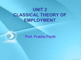 UNIT 2
CLASSICAL THEORY OF
EMPLOYMENT
Prof. Prabha Panth
 
