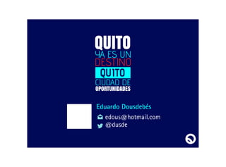 DESTINO
YA ES UN
CIUDAD DE
QUITO
QUITO
OPORTUNIDADES
Eduardo Dousdebés
edous@hotmail.com
@dusde
 