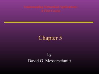 Understanding Networked Applications:
A First Course
Chapter 5
by
David G. Messerschmitt
 