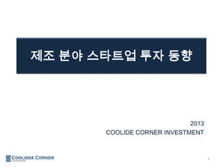 제조 분야 스타트업 투자 동향
1
2013
COOLIDE CORNER INVESTMENT
 