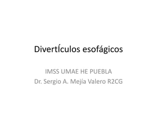 DivertÍculos esofágicos
IMSS UMAE HE PUEBLA
Dr. Sergio A. Mejía Valero R2CG
 