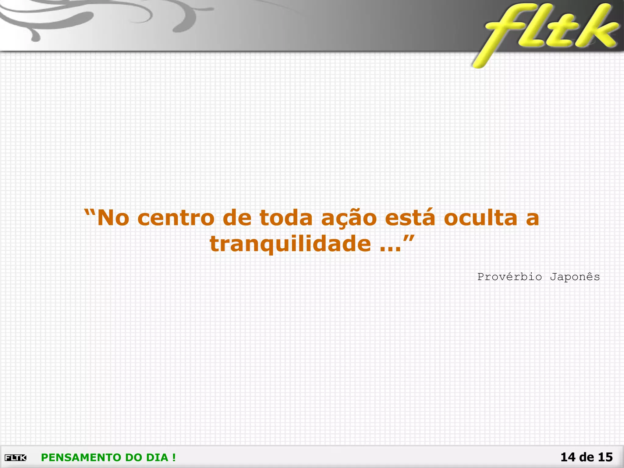 14 de 15PENSAMENTO DO DIA !
Provérbio Japonês
“No centro de toda ação está oculta a
tranquilidade ...”
 