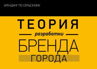 брендинг по-серьезному
бренда
города
разработки
Т Е О Р И Я
 