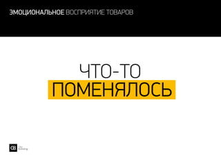 эмоциональное восприятие товаров
ЧТО-ТО
ПОМЕНЯлось
 