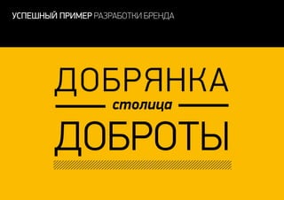 ДОБРЯНКА
ДОБРоты
столица
успешный пример разработки бренда
 