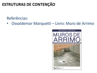 ESTRUTURAS DE CONTENÇÃO
Referências:
• Osvaldemar Marquetti – Livro: Muro de Arrimo
 