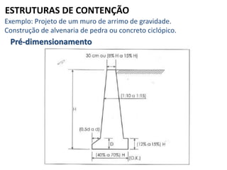 ESTRUTURAS DE CONTENÇÃO
Exemplo: Projeto de um muro de arrimo de gravidade.
Construção de alvenaria de pedra ou concreto ciclópico.
Pré-dimensionamento
 