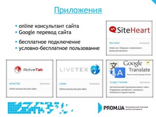 Приложения
 online консультант сайта
 Google перевод сайта
 бесплатное подключение
 условно-бесплатное пользование
 