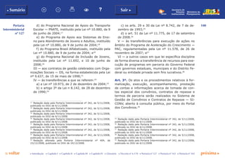 100
p voltar próxima c
Portaria
Interministerial
nº 127
b Sumário Sair c
c Introdução c Capítulo I c Capítulo II c Capítulo III c Capítulo IV c Glossário c Decreto nº 6.170 c Portaria nº 127 c Portaria nº 165 c Portaria nº 342
Ministério do
Planejamento
Secretaria de
Relações
Institucionais
d) do Programa Nacional de Apoio do Transporte
Escolar — PNATE, instituído pela Lei nº 10.880, de 9
de junho de 2004;17
e) do Programa de Apoio aos Sistemas de Ensi-
no para Atendimento de Jovens e Adultos, instituído
pela Lei nº 10.880, de 9 de junho de 2004;18
f) do Programa Brasil Alfabetizado, instituído pela
Lei nº 10.880, de 9 de junho de 2004; e19
g) do Programa Nacional de Inclusão de Jovens,
instituído pela Lei nº 11.692, e 10 de junho de
2008;20
III — aos contratos de gestão celebrados com Orga-
nizações Sociais — OS, na forma estabelecida pela Lei
nº 9.637, de 15 de maio de 1998;21
IV — às transferências a que se referem:22
a) a Lei nº 10.973, de 2 de dezembro de 2004;23
b) o artigo 3º da Lei n 8.142, de 28 de dezembro
de 1990;24
17
	 Redação dada pela Portaria Interministerial nº 342, de 5/11/2008,
publicada no DOU de 6/11/2008.
18
	 Redação dada pela Portaria Interministerial nº 342, de 5/11/2008,
publicada no DOU de 6/11/2008.
19
	 Redação dada pela Portaria Interministerial nº 342, de 5/11/2008,
publicada no DOU de 6/11/2008.
20
	 Redação dada pela Portaria Interministerial nº 342, de 5/11/2008,
publicada no DOU de 6/11/2008.
21
	 Redação dada pela Portaria Interministerial nº 342, de 5/11/2008,
publicada no DOU de 6/11/2008.
22
	 Redação dada pela Portaria Interministerial nº 342, de 5/11/2008,
publicada no DOU de 6/11/2008.
23
	 Redação dada pela Portaria Interministerial nº 342, de 5/11/2008,
publicada no DOU de 6/11/2008.
24
	 Redação alterada pela Portaria Interministerial nº 404, de
23/12/2008, publicada no DOU de 24/12/2008.
c) os arts. 29 e 30 da Lei nº 8.742, de 7 de de-
zembro de 1993;25
d) o art. 51 da Lei nº 11.775, de 17 de setembro
de 2008.26
V — às transferências para execução de ações no
âmbito do Programa de Aceleração do Crescimento —
PAC, regulamentadas pela Lei nº 11.578, de 26 de
novembro de 2007; e27
VI — a outros casos em que lei específica discipline
de forma diversa a transferência de recursos para exe-
cução de programas em parceria do Governo Federal
com governos estaduais, municipais e do Distrito Fe-
deral ou entidade privada sem fins lucrativos.28
Art. 3º. Os atos e os procedimentos relativos à for-
malização, execução, acompanhamento, prestação
de contas e informações acerca de tomada de con-
tas especial dos convênios, contratos de repasse e
termos de parceria serão realizados no Sistema de
Gestão de Convênios e Contratos de Repasse — SI-
CONV, aberto à consulta pública, por meio do Portal
dos Convênios.29
25
	 Redação dada pela Portaria Interministerial nº 342, de 5/11/2008,
publicada no DOU de 6/11/2008.
26
	 Redação dada pela Portaria Interministerial nº 342, de 5/11/2008,
publicada no DOU de 6/11/2008.
27
	 Redação dada pela Portaria Interministerial nº 342, de 5/11/2008,
publicada no DOU de 6/11/2008.
28
	 Redação dada pela Portaria Interministerial nº 342, de 5/11/2008,
publicada no DOU de 6/11/2008.
29
	 Redação dada pela Portaria Interministerial nº 342, de 5/11/2008,
publicada no DOU de 6/11/2008.
 