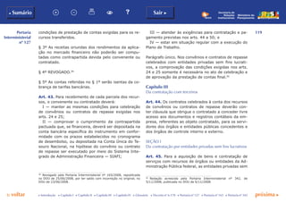 119
p voltar próxima c
Portaria
Interministerial
nº 127
b Sumário Sair c
c Introdução c Capítulo I c Capítulo II c Capítulo III c Capítulo IV c Glossário c Decreto nº 6.170 c Portaria nº 127 c Portaria nº 165 c Portaria nº 342
Ministério do
Planejamento
Secretaria de
Relações
Institucionais
condições de prestação de contas exigidas para os re-
cursos transferidos.
§ 3º As receitas oriundas dos rendimentos da aplica-
ção no mercado financeiro não poderão ser compu-
tadas como contrapartida devida pelo convenente ou
contratado.
§ 4º REVOGADO.49
§ 5º As contas referidas no § 1º serão isentas da co-
brança de tarifas bancárias.
Art. 43. Para recebimento de cada parcela dos recur-
sos, o convenente ou contratado deverá:
I — manter as mesmas condições para celebração
de convênios ou contratos de repasse exigidas nos
arts. 24 e 25;
II — comprovar o cumprimento da contrapartida
pactuada que, se financeira, deverá ser depositada na
conta bancária específica do instrumento em confor-
midade com os prazos estabelecidos no cronograma
de desembolso, ou depositada na Conta Única do Te-
souro Nacional, na hipótese do convênio ou contrato
de repasse ser executado por meio do Sistema Inte-
grado de Administração Financeira — SIAFI;
49
	 Revogado pela Portaria Interministerial nº 165/2008, republicada
no DOU de 25/06/2008, por ter saído com incorreção no original, no
DOU de 23/06/2008.
III — atender às exigências para contratação e pa-
gamento previstas nos arts. 44 a 50; e
IV — estar em situação regular com a execução do
Plano de Trabalho.
Parágrafo único. Nos convênios e contratos de repasse
celebrados com entidades privadas sem fins lucrati-
vos, a comprovação das condições exigidas nos arts.
24 e 25 somente é necessária no ato de celebração e
de aprovação da prestação de contas final.50
Capítulo III
Da contratação com terceiros
Art. 44. Os contratos celebrados à conta dos recursos
de convênios ou contratos de repasse deverão con-
ter cláusula que obrigue o contratado a conceder livre
acesso aos documentos e registros contábeis da em-
presa, referentes ao objeto contratado, para os servi-
dores dos órgãos e entidades públicas concedentes e
dos órgãos de controle interno e externo.
Seção i
Da contratação por entidades privadas sem fins lucrativos
Art. 45. Para a aquisição de bens e contratação de
serviços com recursos de órgãos ou entidades da Ad-
ministração Pública federal, as entidades privadas sem
50
	 Redação acrescida pela Portaria Interministerial nº 342, de
5/11/2008, publicada no DOU de 6/11/2008.
 