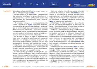 Capítulo III 54
p voltar próxima cc Introdução c Capítulo I c Capítulo II c Capítulo III c Capítulo IV c Glossário c Decreto nº 6.170 c Portaria nº 127 c Portaria nº 165 c Portaria nº 342
b Sumário Sair c
Ministério do
Planejamento
Secretaria de
Relações
Institucionais
a indicação do local, dias e horários em que poderá ser
lida ou obtida a íntegra do edital.
Entre a publicação do aviso edital e a apresentação
das propostas deve haver um prazo não inferior a 8
(oito) dias úteis. A sessão pública para recebimento
das propostas será realizada no dia, hora e local de-
signados no edital.
Os envelopes entregues na sessão pública deverão
conter a indicação do objeto e do preço oferecidos,
procedendo-se à sua imediata abertura e à verifica-
ção da conformidade das propostas com os requisitos
estabelecidos no instrumento convocatório, cabendo
desclassificar, isto é, eliminar as propostas inadmissí-
veis e irregulares, selecionando apenas as que preen-
cham os requisitos previamente estipulados.
No decorrer da sessão, o autor da oferta de valor
mais baixo e os autores das ofertas com preços até
10% (dez por cento) superiores àquela poderão rea-
lizar novos lances verbais e sucessivos, até que seja
proclamado o vencedor. Não havendo ao menos 3
(três) ofertas nas condições mencionadas, poderão
os autores das melhores propostas, até o máximo de
3 (três), oferecer novos lances verbais e sucessivos,
quaisquer que sejam os preços oferecidos.
O critério para julgamento e classificação das pro-
postas é sempre o de menor preço, observando-se os
prazos máximos para o fornecimento e as demais es-
pecificações técnicas previstas no edital. No que con-
cerne ao objeto e ao valor, incumbirá ao pregoeiro de-
cidir motivadamente a respeito da aceitabilidade da
proposta classificada em primeiro lugar.
Todos os licitantes deverão apresentar envelope
contendo documentação relativa à habilitação, mas
apenas os documentos do licitante vencedor serão
examinados para verificação do atendimento das con-
dições fixadas no edital. Essa característica relevante
da modalidade de pregão consiste na inversão das
fases de julgamento e habilitação.
A habilitação do licitante dependerá da verificação
de que este atende às exigências do edital no que
tange à habilitação jurídica, à regularidade fiscal e às
qualificações técnica e econômico-financeira.
Verificado o atendimento das exigências fixadas no
edital, o licitante será declarado vencedor. Não sen-
do aceitável a oferta ou se o licitante desatender às
exigências habilitatórias, as ofertas subsequentes e a
qualificação dos licitantes serão examinadas pelo pre-
goeiro na ordem de classificação, até a apuração de
uma que atenda ao edital. É possível ainda a nego-
ciação direta pelo pregoeiro com o proponente mais
bem colocado a fim de obter oferta mais favorável aos
cofres públicos.
Ultrapassada a fase de recursos e a etapa da homo-
logação pela autoridade competente, caberá à Admi-
nistração Pública convocar o vencedor para assinar o
contrato no prazo definido em edital. Caso o licitante
vencedor, convocado dentro do prazo de validade da
sua proposta, não compareça para celebrar o contrato,
o segundo classificado será convocado para celebrar o
contrato com sua própria oferta.
No âmbito federal foi editado o Decreto Federal n°
3.555/2000, que complementa o procedimento com
 