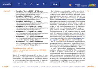 Capítulo IV 78
p voltar próxima cc Introdução c Capítulo I c Capítulo II c Capítulo III c Capítulo IV c Glossário c Decreto nº 6.170 c Portaria nº 127 c Portaria nº 165 c Portaria nº 342
b Sumário Sair c
Ministério do
Planejamento
Secretaria de
Relações
Institucionais
c	 Acórdão nº 2.864/2008 — 2ª Câmara
	 http://contas.tcu.gov.br/portaltextual/MostraDoc
umento?qn=11&doc=1&dpp=20&p=0
c	 Acórdão nº 709/2008 — Plenário
	 http://contas.tcu.gov.br/portaltextual/MostraDoc
umento?qn=12&doc=3&dpp=20&p=0
c	 Acórdão nº 289/2009 — 1ª Câmara
	 http://contas.tcu.gov.br/portaltextual/MostraDoc
umento?qn=13&doc=1&dpp=20&p=0
c	 Acórdão nº 2.541/2009 — 2ªCâmara
	 http://contas.tcu.gov.br/portaltextual/MostraDoc
umento?qn=14&doc=1&dpp=20&p=0
c	 Acórdão nº 1.729/2009 — 2ªCâmara
	 http://contas.tcu.gov.br/portaltextual/MostraDoc
umento?qn=15&doc=1&dpp=20&p=0
c	 Acórdão nº 2.102/2007 — 1ª Câmara
	 http://contas.tcu.gov.br/portaltextual/MostraDoc
umento?qn=16&doc=1&dpp=20&p=0
c	 Acórdão nº 1.578/2007 — 2ª Câmara
	 http://contas.tcu.gov.br/portaltextual/MostraDoc
umento?qn=17&doc=2&dpp=20&p=0
Tomada de Contas Especial
(arts. 63 a 65 da Portaria Interministerial nº 127/2008)
IN nº 56 do TCU
Diante da omissão (total ou parcial) do dever de pres-
tar contas, a autoridade administrativa federal compe-
tente deverá adotar providências para apurar os fatos,
e, conforme o caso, haverá de identificar os responsá-
veis, quantificar o dano e obter o ressarcimento.
De início devem ser adotadas medidas administrati-
vas prévias no sentido de elucidar os fatos e, na me-
dida do possível, sanar as questões pendentes, como
prevê a Instrução Normativa 56/2007 do TCU (art. 1º,
§ 3º). Por isso, a Portaria Interministerial nº 127/2008
dispõe que o concedente comunicará ao convenente
a verificação de qualquer irregularidade decorrente da
aplicação dos recursos, de ordem técnica ou legal, e
suspenderá a liberação dos recursos, fixando um prazo
de até 30 dias visando ao saneamento ou à apresen-
tação de esclarecimentos; este prazo pode ser prorro-
gado por igual período. Após receber as informações,
o concedente terá 10 dias para se pronunciar. Neste
caso, é importante ressaltar que o silêncio do ges-
tor durante esse prazo não presume concordância ou
aprovação tácita. O não atendimento das medidas sa-
neadoras ensejará a instauração de Tomada de Con-
tas Especial (art. 55 da Portaria Interministerial).
Em se esgotando todas as medidas administrativas
sem a obtenção do ressarcimento pretendido, a autori-
dade federal competente deve providenciar a imediata
instauração da Tomada de Contas Especial (TCE).
A TCE é o procedimento administrativo disciplinado na
citada Instrução Nomrativa 56/2007 do TCU e mencionado
no art. 63 da Portaria Interministerial n° 127/2008. Seu
objetivo é apurar responsabilidade daquele que não cum-
pra o dever de prestar contas ou então dê causa à perda,
ao extravio ou a outra irregularidade da qual resulte dano
ao erário. Em caso de verificação de irregularidade, sua
consequência principal é a promoção do ressarcimento ao
erário promovido em face dos causadores do dano.
 