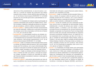 p voltar próxima c
82
b Sumário Sair c
c Introdução c Capítulo I c Capítulo II c Capítulo III c Capítulo IV c Glossário c Decreto nº 6.170 c Portaria nº 127 c Portaria nº 165 c Portaria nº 342
Ministério do
Planejamento
Secretaria de
Relações
Institucionais
vância de um fato preestabelecido; no caso em exame, o con-
vênio ou o contrato de repasse não produzirão seus efeitos
enquanto não se realiza o evento definido pelos partícipes. No
art. 27 da Portaria Interministerial MP/MF/MCT nº 127/2008
encontra-se uma previsão geral sobre a aplicabilidade da con-
dição suspensiva.
Concurso c é a modalidade de licitação aberta à participação de
quaisquer interessados para escolha de trabalho técnico, cientí-
fico ou artístico, mediante a instituição de prêmios ou remunera-
ção aos vencedores, conforme critérios constantes de edital.
Consórcio público c pessoa jurídica formada exclusivamente
por entes da Federação, voltada para a execução de atividade
de interesse comum dos consorciados na forma da Lei Federal
nº 11.107, de 6 de abril de 2005.
Contrapartida c é a participação econômica da entidade con-
venente ou contratada para a execução do objeto do acordo;
a contrapartida deve ser apreciável (mensurável) do ponto de
vista econômico. Está prevista especialmente no art. 20 da
Portaria Interministerial MP/MF/MCT nº 127/2008.
Contratado c órgão ou entidade da Administração Pública direta
ou indireta, de qualquer esfera de governo, bem como entidade
privada sem fins lucrativos, com a qual a Administração Fede-
ral pactua a execução de contrato de repasse para execução de
programa, projeto, atividade ou evento de interesse comum.
Contratante c órgão ou entidade da Administração Pública di-
reta ou indireta da União que pactua a execução de progra-
ma, projeto, atividade ou evento por intermédio de institui-
ção financeira federal (mandatária) mediante a celebração de
contrato de repasse.
Contrato de repasse c instrumento administrativo por meio do
qual a transferência dos recursos financeiros se processa por
Glossário
intermédio de instituição ou agente financeiro público federal,
atuando como mandatário da União.
Convenente c órgão ou entidade da Administração Pública di-
reta ou indireta, de qualquer esfera de governo, bem como
entidade privada sem fins lucrativos, com o qual a Adminis-
tração Federal pactua a execução de programa, projeto/ativi-
dade ou evento mediante a celebração de convênio.
Convênio c acordo de vontades que visa à realização de obje-
tivos comuns entre os integrantes da Administração Pública,
estabelecendo a reunião de esforços para realizar o mesmo
interesse público; o convênio é, por isso mesmo, uma das
principais formas de transferência de recursos financeiros de
dotações consignadas nos Orçamentos Fiscal e da Seguridade
Social da União para execução descentralizada de programa
de governo envolvendo interesse comum, em regime de mú-
tua cooperação entre os partícipes, que são, de um lado, ór-
gão ou entidade da Administração Pública Federal, direta ou
indireta, e, de outro lado, órgão ou entidade da Administração
Pública Estadual, Distrital ou Municipal, direta ou indireta, ou,
ainda, entidades privadas sem fins lucrativos. Está previsto
no art. 241 da Constituição da República, bem como no art.
116 e §§ da Lei Federal nº 8.666/93.
Convite c é a modalidade de licitação aberta para participação
de pessoas físicas ou jurídicas escolhidas e convidadas em nú-
mero mínimo de 3 (três) pela unidade administrativa, sendo
extensível aos demais cadastrados na correspondente especia-
lidade que manifestarem seu interesse com antecedência de
até 24 (vinte e quatro) horas da apresentação das propostas.
Credenciamento c é o ato pelo qual o proponente passará a
ter uma identidade própria junto ao Sistema de Gestão de
Convênios e Contratos de Repasse (SICONV), permitindo o
 