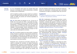 93
p voltar próxima c
Decreto
nº 6.170
b Sumário Sair c
c Introdução c Capítulo I c Capítulo II c Capítulo III c Capítulo IV c Glossário c Decreto nº 6.170 c Portaria nº 127 c Portaria nº 165 c Portaria nº 342
Ministério do
Planejamento
Secretaria de
Relações
Institucionais
§ 7º O concedente terá prazo de noventa dias para
apreciar a prestação de contas apresentada, contados
da data de seu recebimento.
§ 8º A exigência contida no caput poderá ser substituí-
da pela execução financeira direta, por parte do conve-
nente, no SIAFI, de acordo com normas expedidas na
forma do art. 18.
Art. 11. Para efeito do disposto no art. 116 da Lei nº
8.666, de 21 de junho de 1993, a aquisição de produ-
tos e a contratação de serviços com recursos da União
transferidos a entidades privadas sem fins lucrativos
deverão observar os princípios da impessoalidade, mo-
ralidade e economicidade, sendo necessária, no míni-
mo, a realização de cotação prévia de preços no mer-
cado antes da celebração do contrato.
Art. 12. O convênio poderá ser denunciado a qualquer
tempo, ficando os partícipes responsáveis somente pe-
las obrigações e auferindo as vantagens do tempo em
que participaram voluntariamente do acordo, não sen-
do admissível cláusula obrigatória de permanência ou
sancionadora dos denunciantes.
Parágrafo único. Quando da conclusão, denúncia, res-
cisão ou extinção do convênio, os saldos financeiros
remanescentes, inclusive os provenientes das receitas
obtidas das aplicações financeiras realizadas, serão de-
volvidos à entidade ou órgão repassador dos recursos,
no prazo improrrogável de trinta dias do evento, sob
pena da imediata instauração de Tomada de Contas Es-
pecial do responsável, providenciada pela autoridade
competente do órgão ou entidade titular dos recursos.
Capítulo III
Do sistema de gestão de convênios e contratos de repasse
— siconv e do portal dos convênios
Art. 13. A celebração, a liberação de recursos, o acom-
panhamento da execução e a prestação de contas de
convênios, contratos de repasse e termos de parceria
serão registrados no SICONV, que será aberto ao público,
via rede mundial de computadores — Internet, por meio
de página específica denominada Portal dos Convênios.
(Redação dada pelo Decreto nº 6.619, de 2008.)
§ 1o
Fica criada a Comissão Gestora do SICONV, que
funcionará como órgão central do sistema, composta
por representantes dos seguintes órgãos: (Redação
dada pelo Decreto nº 6.428, de 2008.)
I — Secretaria do Tesouro Nacional do Ministério da
Fazenda; (Incluído pelo Decreto nº 6.428, de 2008.)
II — Secretaria de Orçamento Federal do Ministério
do Planejamento, Orçamento e Gestão; (Incluído pelo
Decreto nº 6.428, de 2008.)
III — Secretaria de Logística e Tecnologia da Infor-
mação do Ministério do Planejamento, Orçamento e
Gestão; e (Incluído pelo Decreto nº 6.428, de 2008.)
IV — Secretaria Federal de Controle Interno, da Con-
troladoria-Geral da União. (Incluído pelo Decreto nº
6.428, de 2008.)
 