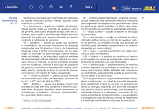 97
p voltar próxima c
Portaria
Interministerial
nº 127
b Sumário Sair c
c Introdução c Capítulo I c Capítulo II c Capítulo III c Capítulo IV c Glossário c Decreto nº 6.170 c Portaria nº 127 c Portaria nº 165 c Portaria nº 342
Ministério do
Planejamento
Secretaria de
Relações
Institucionais
financeiros se processa por intermédio de instituição
ou agente financeiro público federal, atuando como
mandatário da União;
V — convenente — órgão ou entidade da adminis-
tração pública direta ou indireta, de qualquer esfera
de governo, bem como entidade privada sem fins lu-
crativos, com o qual a administração federal pactua a
execução de programa, projeto/atividade ou evento
mediante a celebração de convênio;
VI — convênio — acordo ou ajuste que discipline
a transferência de recursos financeiros de dotações
consignadas nos Orçamentos Fiscal e da Seguridade
Social da União e tenha como partícipe, de um lado,
órgão ou entidade da administração pública federal,
direta ou indireta, e, de outro lado, órgão ou entidade
da administração pública estadual, distrital ou muni-
cipal, direta ou indireta, ou ainda, entidades privadas
sem fins lucrativos, visando à execução de programa
de governo, envolvendo a realização de projeto, ativi-
dade, serviço, aquisição de bens ou evento de interes-
se recíproco, em regime de mútua cooperação;
VII — consórcio público — pessoa jurídica formada
exclusivamente por entes da Federação, na forma da
Lei nº 11.107, de 6 de abril de 20053
;
VIII — dirigente — aquele que possua vínculo com
entidade privada sem fins lucrativos e detenha qual-
quer nível de poder decisório, assim entendidos os
conselheiros, presidentes, diretores, superintenden-
tes, gerentes, dentre outros;
3
	 Retificado no DOU de 02/06/2008.
IX — empresa estatal dependente: empresa controla-
da que receba do ente controlador recursos financeiros
para pagamento de despesas com pessoal ou de custeio
em geral ou de capital, excluídos, no último caso, aque-
les provenientes de aumento de participação acionária;
X — etapa ou fase — divisão existente na execução
de uma meta;
XI — interveniente — órgão ou entidade da admi-
nistração pública direta ou indireta de qualquer esfe-
ra de governo, ou entidade privada que participa do
convênio para manifestar consentimento ou assumir
obrigações em nome próprio;
XII — meta — parcela quantificável do objeto des-
crita no plano de trabalho;
XIII — objeto — o produto do convênio ou contra-
to de repasse ou termo de cooperação, observados o
programa de trabalho e as suas finalidades;
XIV — padronização — estabelecimento de critérios
a serem seguidos nos convênios ou contratos de re-
passe com o mesmo objeto, definidos pelo concedente
ou contratante, especialmente quanto às característi-
cas do objeto e ao seu custo;
XV — projeto básico — conjunto de elementos neces-
sários e suficientes, com nível de precisão adequado,
para caracterizar a obra ou serviço, ou complexo de
obras ou serviços, elaborado com base nas indicações
dos estudos técnicos preliminares, que assegurem a
viabilidade técnica e o adequado tratamento do im-
pacto ambiental do empreendimento, e que possibilite
a avaliação do custo da obra ou serviço de engenharia
e a definição dos métodos e do prazo de execução;
 