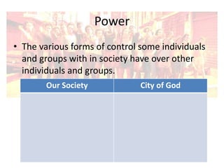 Power
• The various forms of control some individuals
and groups with in society have over other
individuals and groups.
Our Society

City of God

 