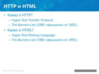 HTTP и HTML
• Какво е HTTP?
– Hyper-Text Transfer Protocol;
– Tim Burners-Lee (1989, официално от 1991);

• Какво е HTML?
...