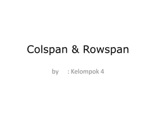 Colspan & Rowspan
by

: Kelompok 4

 