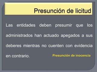 Las entidades deben presumir que los
administrados han actuado apegados a sus

deberes mientras no cuenten con evidencia
en contrario.

Presunción de inocencia

 