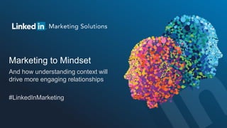 Marketing to Mindset
And how understanding context will
drive more engaging relationships
#LinkedInMarketing
 