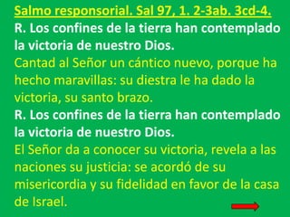 Salmo responsorial. Sal 97, 1. 2-3ab. 3cd-4.
R. Los confines de la tierra han contemplado
la victoria de nuestro Dios.
Can...