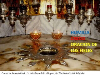 HOMILIA
CREDO
ORACION DE
LOS FIELES

Cueva de la Natividad. La estrella señala el lugar del Nacimiento del Salvador.

 