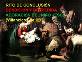 RITO DE CONCLUSIÓN
BENDICIÓN Y DESPEDIDA.
ADORACIÓN DEL NIÑO JESÚS.
(Villancicos de CD)

 