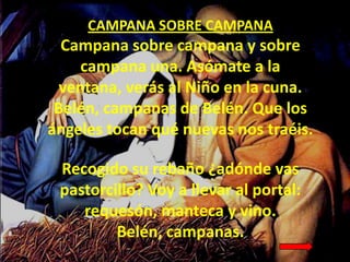 CAMPANA SOBRE CAMPANA

Campana sobre campana y sobre
campana una. Asómate a la
ventana, verás al Niño en la cuna.
Belén, c...