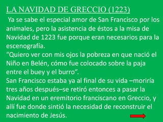 LA NAVIDAD DE GRECCIO (1223)
Ya se sabe el especial amor de San Francisco por los
animales, pero la asistencia de éstos a ...