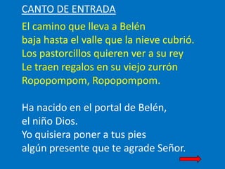 CANTO DE ENTRADA

El camino que lleva a Belén
baja hasta el valle que la nieve cubrió.
Los pastorcillos quieren ver a su r...