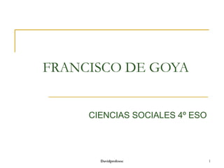 FRANCISCO
DE GOYA
CIENCIAS SOCIALES
4º ESO
Davidprofesoc

1

 
