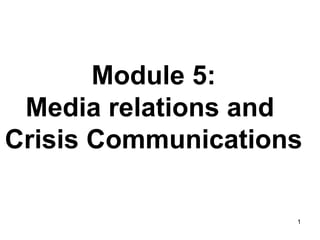 Module 5:
Media relations and
Crisis Communications
1

 