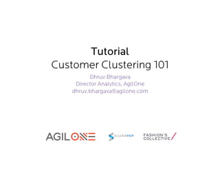 Tutorial
Customer Clustering 101
Dhruv Bhargava
Director Analytics, AgilOne
dhruv.bhargava@agilone.com

 