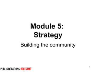 1
Module 5:
Strategy
Building the community
 