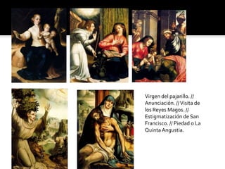 Virgen del pajarillo. //
Anunciación. //Visita de
los Reyes Magos. //
Estigmatización de San
Francisco. // Piedad o La
Quinta Angustia.
 