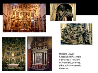 Retablo Mayor
Catedral de Plasencia
y detalles. // Retablo
Mayor de Guadalupe.
// Retablo Monasterio
deYuste.
 