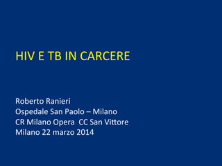  
	
  
	
  
HIV	
  E	
  TB	
  IN	
  CARCERE	
  
	
  
	
  
Roberto	
  Ranieri	
  
Ospedale	
  San	
  Paolo	
  –	
  Milano	
  
CR	
  Milano	
  Opera	
  	
  CC	
  San	
  Vi=ore	
  
Milano	
  22	
  marzo	
  2014	
  
	
  	
  
 