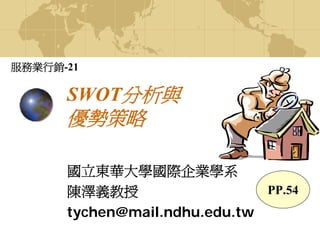 SWOT分析與
優勢策略
國立東華大學國際企業學系
陳澤義教授
tychen@mail.ndhu.edu.tw
服務業行銷-21
PP.54
 