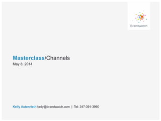 Masterclass/Channels
Kelly Autenrieth kelly@brandwatch.com | Tel: 347-391-3960
May 8, 2014
 