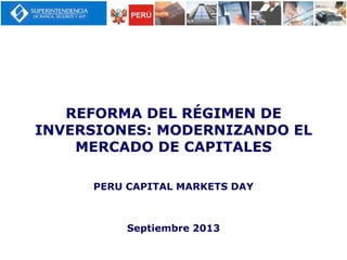 REFORMA DEL RÉGIMEN DE
INVERSIONES: MODERNIZANDO EL
MERCADO DE CAPITALES
PERU CAPITAL MARKETS DAY
Septiembre 2013
 