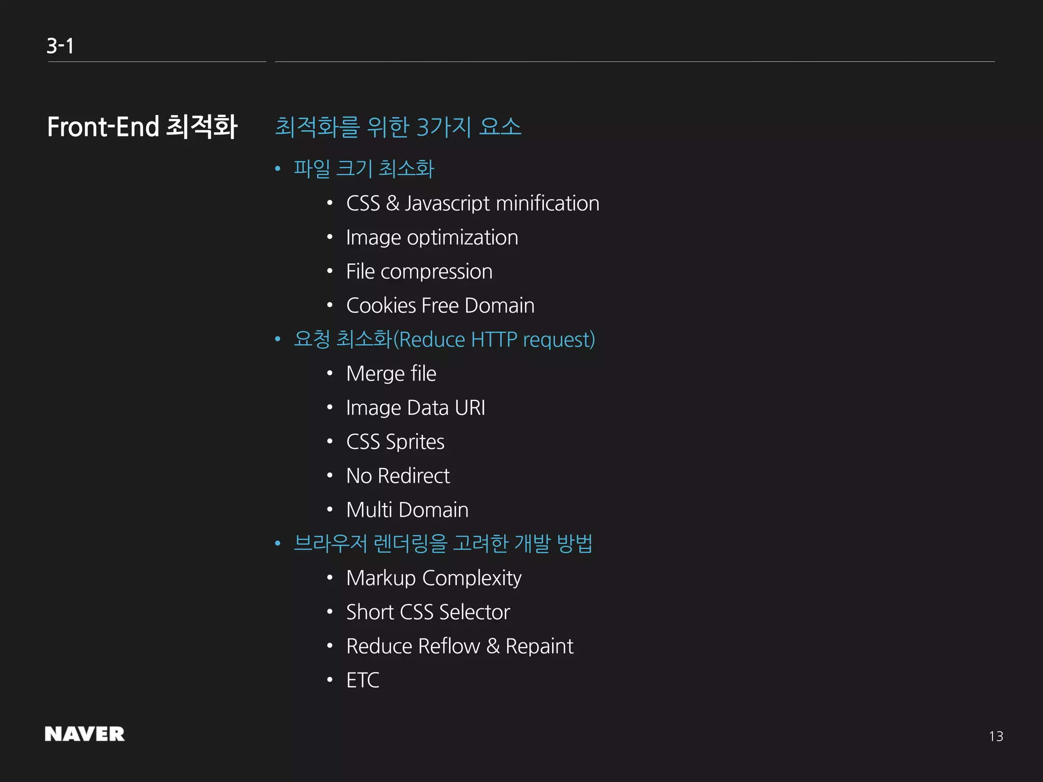 3-1
최적화를 위한 3가지 요소
• 파일 크기 최소화
• CSS & Javascript minification
• Image optimization
• File compression
• Cookies Free Domain
• 요청 최소화(Reduce HTTP request)
• Merge file
• Image Data URI
• CSS Sprites
• No Redirect
• Multi Domain
• 브라우저 렌더링을 고려한 개발 방법
• Markup Complexity
• Short CSS Selector
• Reduce Reflow & Repaint
• ETC
 