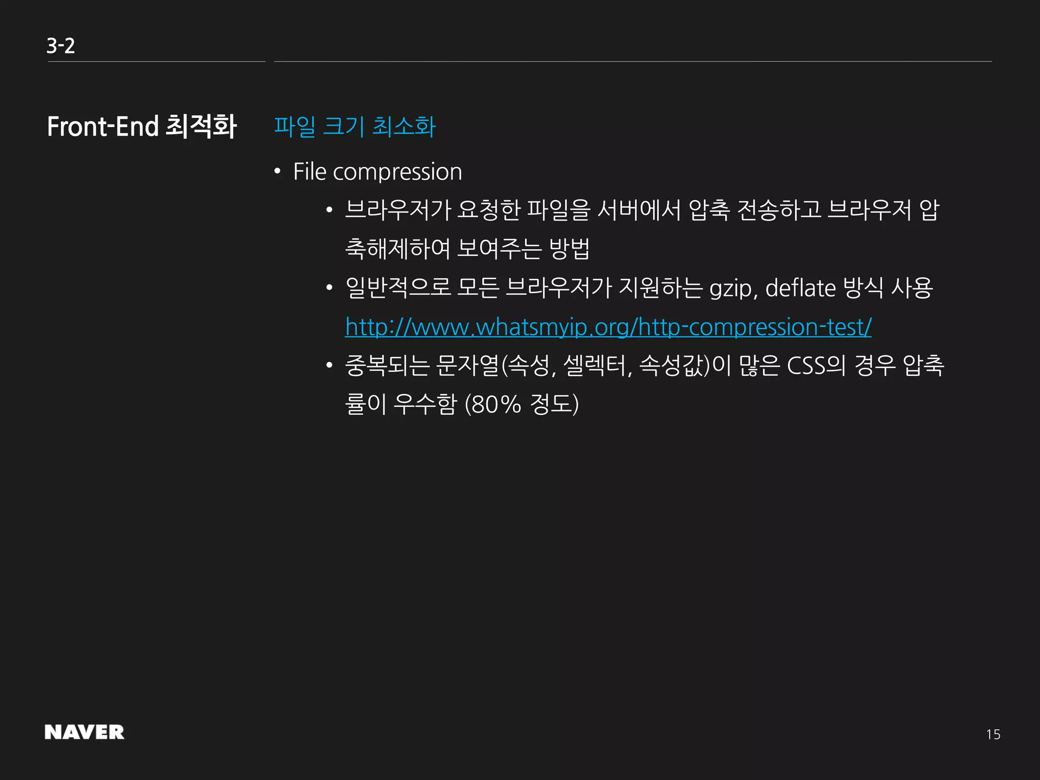 3-2
파일 크기 최소화
• File compression
• 브라우저가 요청한 파일을 서버에서 압축 전송하고 브라우저 압
축해제하여 보여주는 방법
• 일반적으로 모든 브라우저가 지원하는 gzip, deflate 방식 사용
http://www.whatsmyip.org/http-compression-test/
• 중복되는 문자열(속성, 셀렉터, 속성값)이 많은 CSS의 경우 압축
률이 우수함 (80% 정도)
 