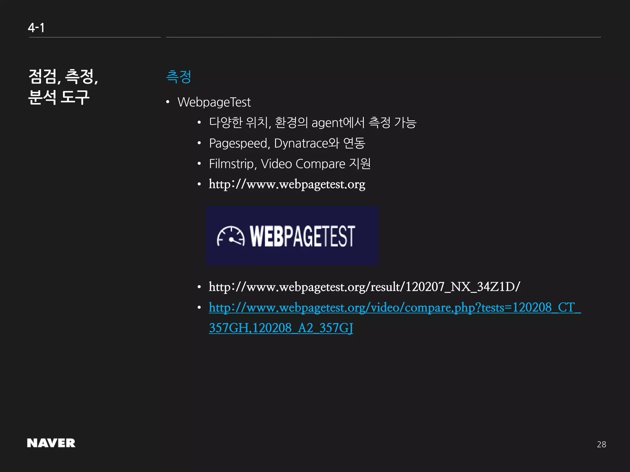 4-1
측정
• WebpageTest
• 다양한 위치, 환경의 agent에서 측정 가능
• Pagespeed, Dynatrace와 연동
• Filmstrip, Video Compare 지원
• http://www.webpagetest.org
• http://www.webpagetest.org/result/120207_NX_34Z1D/
• http://www.webpagetest.org/video/compare.php?tests=120208_CT_
357GH,120208_A2_357GJ
 