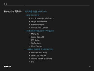 3-1
최적화를 위한 3가지 요소
• 파일 크기 최소화
• CSS & Javascript minification
• Image optimization
• File compression
• Cookies Free Domain
• 요청 최소화(Reduce HTTP request)
• Merge file
• Image Data URI
• CSS Sprites
• No Redirect
• Multi Domain
• 브라우저 렌더링을 고려한 개발 방법
• Markup Complexity
• Short CSS Selector
• Reduce Reflow & Repaint
• ETC
 