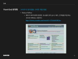 3-4
브라우저 렌더링을 고려한 개발 방법
• Reduce Reflow
• 페이지 레이아웃에 관련한 요소들의 위치,순서, 배치, 간격등을 계산하는
것으로 반복되는 과정이다.
• http://www.youtube.com/watch?v=ZTnIxIA5KGw
 