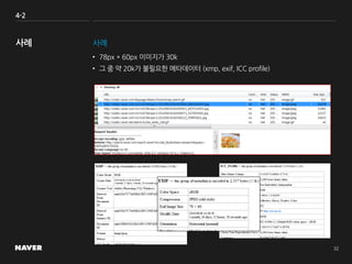 4-2
사례
• 78px * 60px 이미지가 30k
• 그 중 약 20k가 불필요한 메타데이터 (xmp, exif, ICC profile)
 